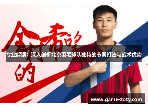 专业解读：深入剖析北京羽毛球队独特的节奏打法与战术优势