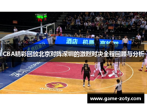 CBA精彩回放北京对阵深圳的激烈对决全程回顾与分析