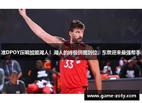 准DPOY压哨加盟湖人！湖人的终极拼图到位，东詹迎来最强帮手