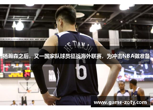 杨瀚森之后，又一国家队球员征战海外联赛，为冲击NBA做准备