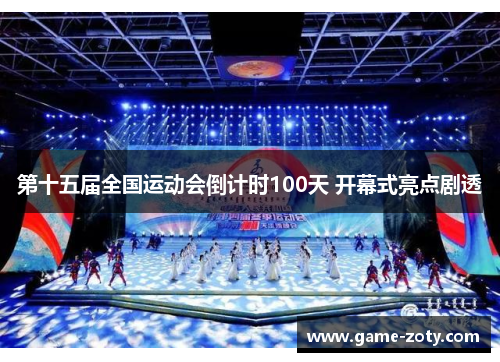 第十五届全国运动会倒计时100天 开幕式亮点剧透