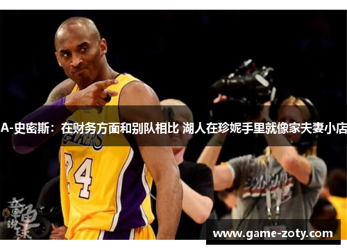 A-史密斯：在财务方面和别队相比 湖人在珍妮手里就像家夫妻小店